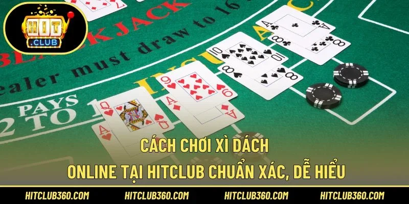 Cách Chơi Xì Dách Online Tại Hitclub Chuẩn Xác, Dễ Hiểu
