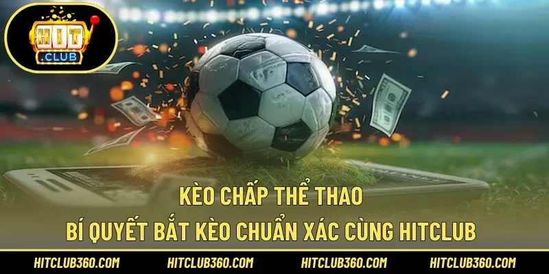 Kèo Chấp Thể Thao – Bí Quyết Bắt Kèo Chuẩn Xác Cùng Hitclub