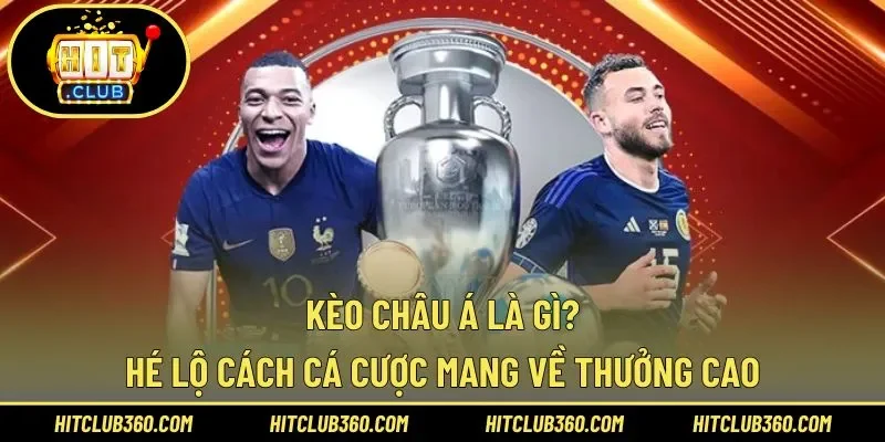 Kèo Châu Á Là Gì? Hé Lộ Cách Cá Cược Mang Về Thưởng Cao