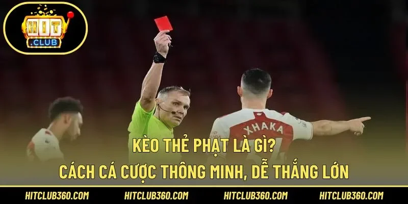 Kèo Thẻ Phạt Là Gì? Cách Cá Cược Thông Minh, Dễ Thắng Lớn