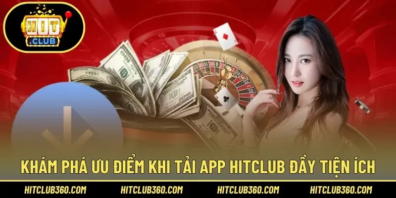 Khám phá ưu điểm khi tải app Hitclub đầy tiện ích