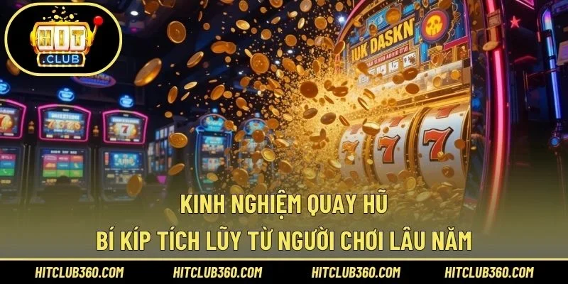 Kinh Nghiệm Quay Hũ – Bí Kíp Tích Lũy Từ Người Chơi Lâu Năm
